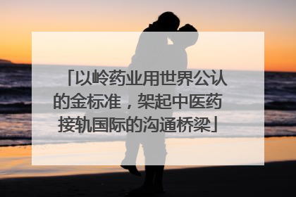 以岭药业用世界公认的金标准，架起中医药接轨国际的沟通桥梁