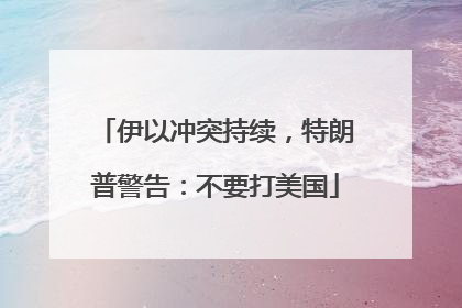 伊以冲突持续，特朗普警告：不要打美国