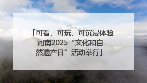 可看、可玩、可沉浸体验 河南2025“文化和自然遗产日”活动举行