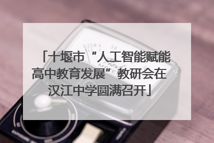 十堰市“人工智能赋能高中教育发展”教研会在汉江中学圆满召开