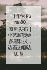 华为Pura 80系列发布｜小艺解锁更多黑科技，边看边聊边思考