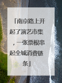 南京路上开起了演艺市集，一张票根串起全城消费链条