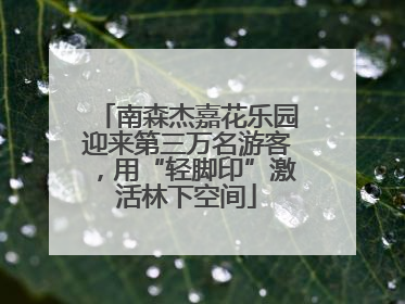 南森杰嘉花乐园迎来第三万名游客，用“轻脚印”激活林下空间