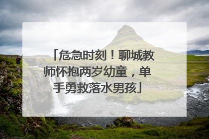 危急时刻！聊城教师怀抱两岁幼童，单手勇救落水男孩