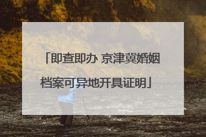 即查即办 京津冀婚姻档案可异地开具证明