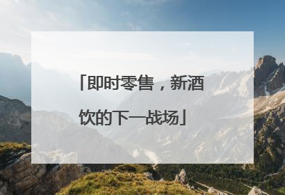 即时零售，新酒饮的下一战场