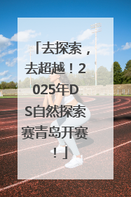去探索，去超越！2025年DS自然探索赛青岛开赛！