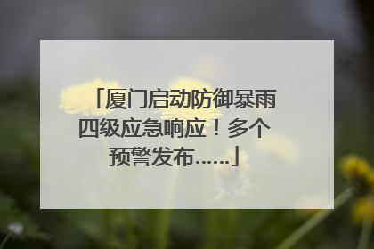厦门启动防御暴雨四级应急响应！多个预警发布……