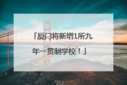 厦门将新增1所九年一贯制学校！