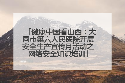 健康中国看山西：大同市第六人民医院开展安全生产宣传月活动之网络安全知识培训