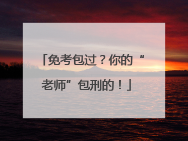 免考包过？你的“老师”包刑的！