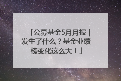 公募基金5月月报｜发生了什么？基金业绩榜变化这么大！