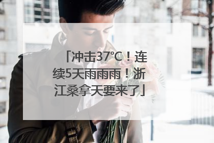 冲击37℃！连续5天雨雨雨！浙江桑拿天要来了