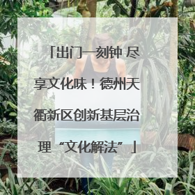 出门一刻钟 尽享文化味！德州天衢新区创新基层治理“文化解法”