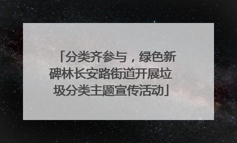 分类齐参与，绿色新碑林长安路街道开展垃圾分类主题宣传活动
