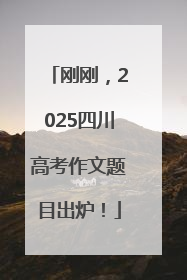 刚刚，2025四川高考作文题目出炉！