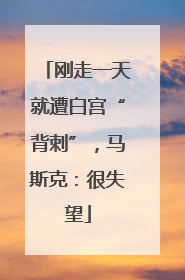 刚走一天就遭白宫“背刺”，马斯克：很失望