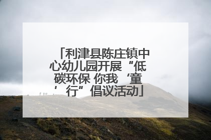 利津县陈庄镇中心幼儿园开展“低碳环保 你我‘童’行”倡议活动