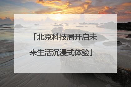 北京科技周开启未来生活沉浸式体验