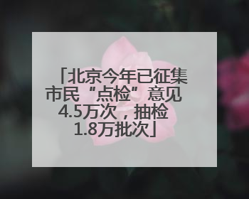 北京今年已征集市民“点检”意见4.5万次，抽检1.8万批次
