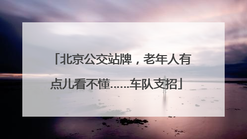 北京公交站牌，老年人有点儿看不懂……车队支招