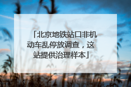 北京地铁站口非机动车乱停放调查，这站提供治理样本