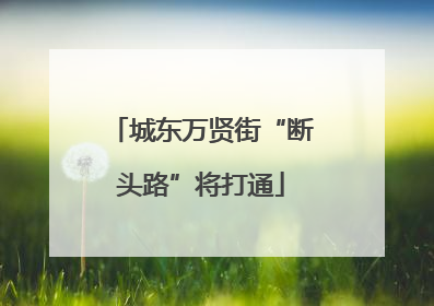 城东万贤街“断头路”将打通