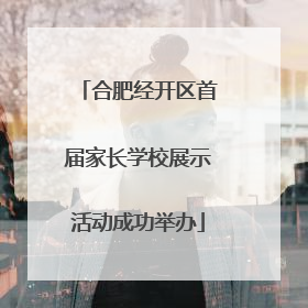 合肥经开区首届家长学校展示活动成功举办