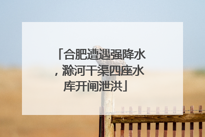 合肥遭遇强降水，滁河干渠四座水库开闸泄洪