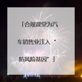 合规课堂为汽车销售业注入“防风险基因”