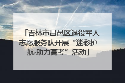 吉林市昌邑区退役军人志愿服务队开展“迷彩护航·助力高考”活动