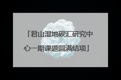 君山湿地碳汇研究中心一期课题圆满结项