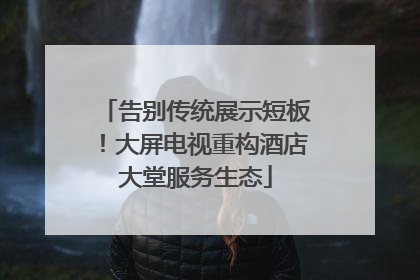 告别传统展示短板！大屏电视重构酒店大堂服务生态