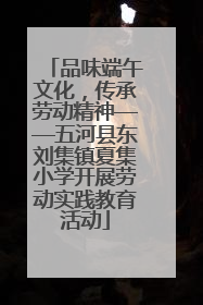 品味端午文化，传承劳动精神——五河县东刘集镇夏集小学开展劳动实践教育活动
