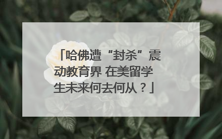 哈佛遭“封杀”震动教育界 在美留学生未来何去何从？