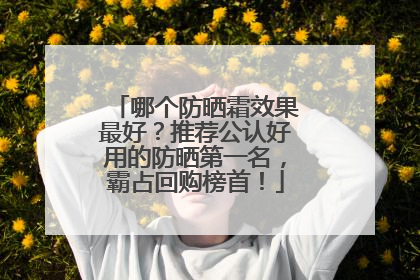 哪个防晒霜效果最好？推荐公认好用的防晒第一名，霸占回购榜首！