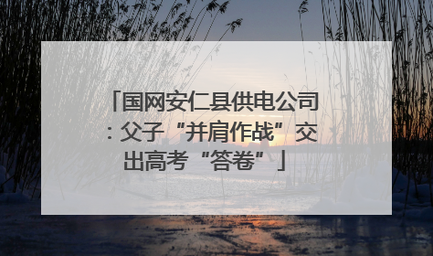 国网安仁县供电公司：父子“并肩作战”交出高考“答卷”
