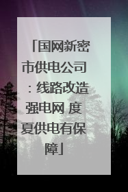国网新密市供电公司：线路改造强电网 度夏供电有保障