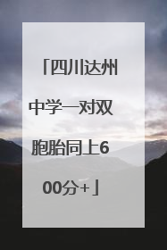 四川达州中学一对双胞胎同上600分+