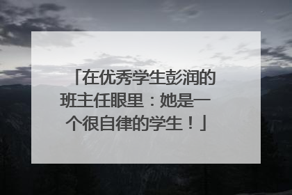 在优秀学生彭润的班主任眼里：她是一个很自律的学生！
