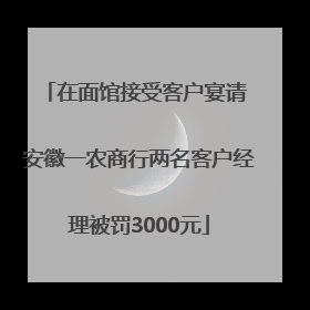 在面馆接受客户宴请 安徽一农商行两名客户经理被罚3000元