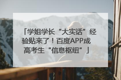 学姐学长“大实话”经验贴来了！百度APP成高考生“信息枢纽”