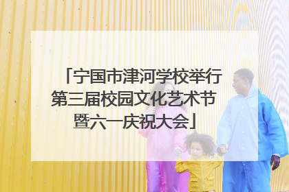 宁国市津河学校举行第三届校园文化艺术节暨六一庆祝大会