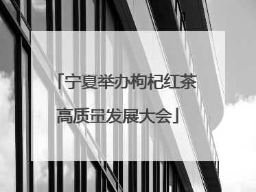 宁夏举办枸杞红茶高质量发展大会