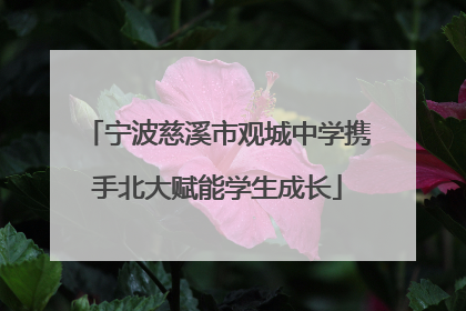 宁波慈溪市观城中学携手北大赋能学生成长