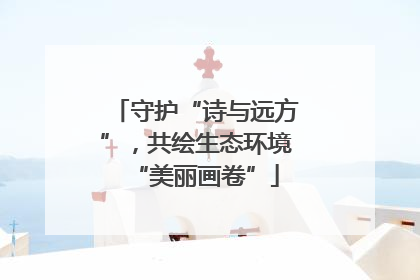 守护“诗与远方”，共绘生态环境“美丽画卷”
