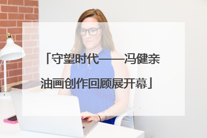 守望时代——冯健亲油画创作回顾展开幕