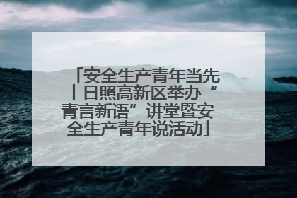 安全生产青年当先丨日照高新区举办“青言新语”讲堂暨安全生产青年说活动