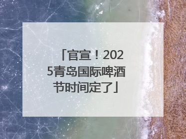 官宣！2025青岛国际啤酒节时间定了