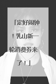 定好闹钟！乳山新一轮消费券来了！
